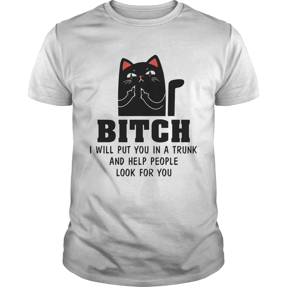 Cat Bitch I Will Put You In A Trunk And Help People Look For You shirt
