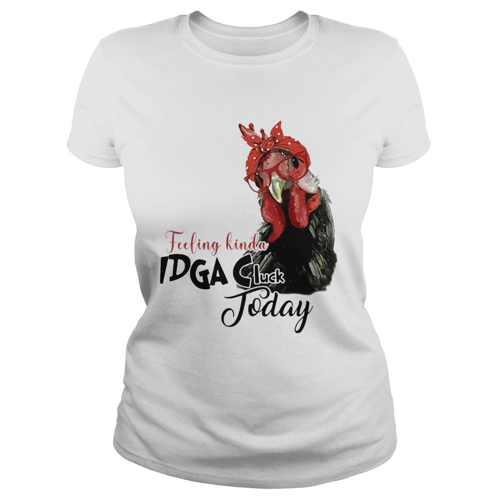 Chicken feeling kinda idga cluck today Classic Ladies
