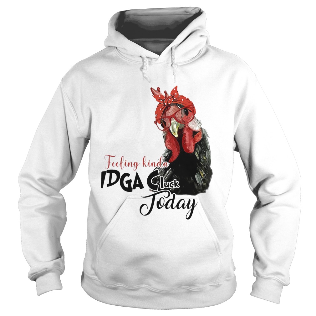 Chicken feeling kinda idga cluck today Hoodie