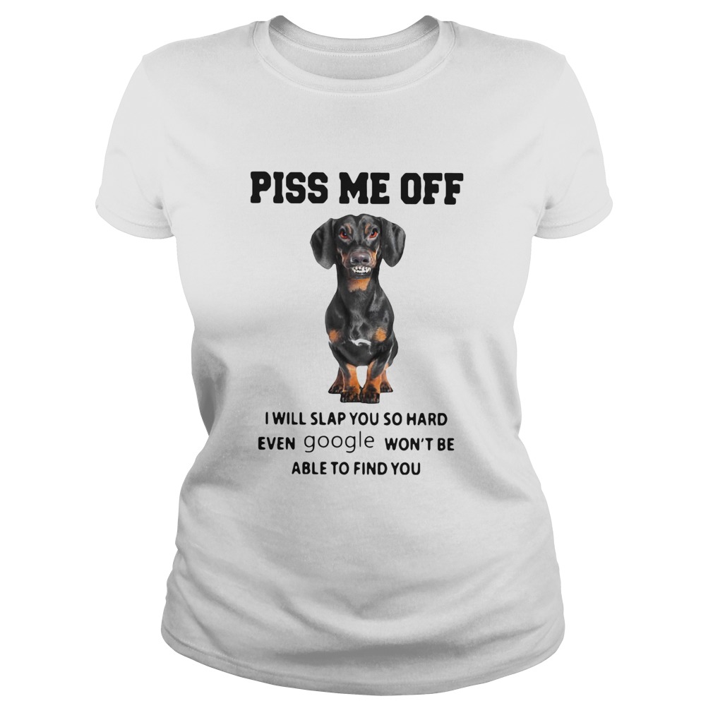 Dachshund Piss Me Off I Will Slap You So Hard Even Google Wont Be Able To Find You Classic Ladies
