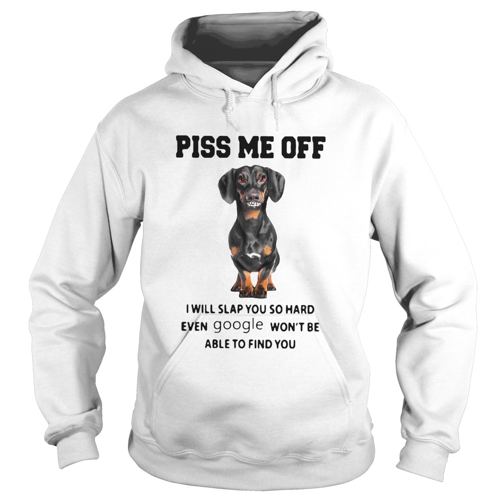 Dachshund Piss Me Off I Will Slap You So Hard Even Google Wont Be Able To Find You Hoodie