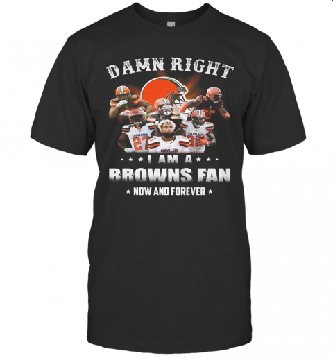 Damn Right I Am A Browns Fan Now And Forever Stars T-Shirt