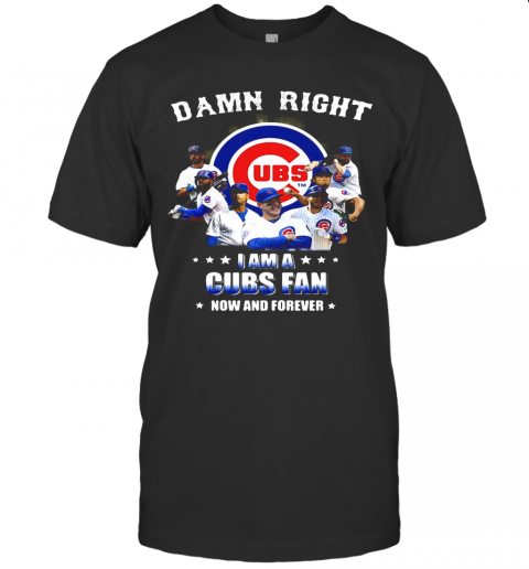 Damn Right I Am A Cubs Fan Now And Forever Stars T-Shirt
