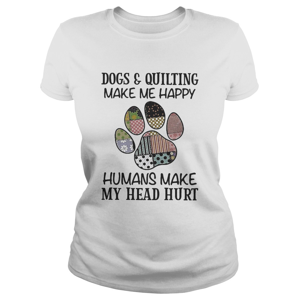 Dogs and quilting make me happy humans make my head hurt Classic Ladies