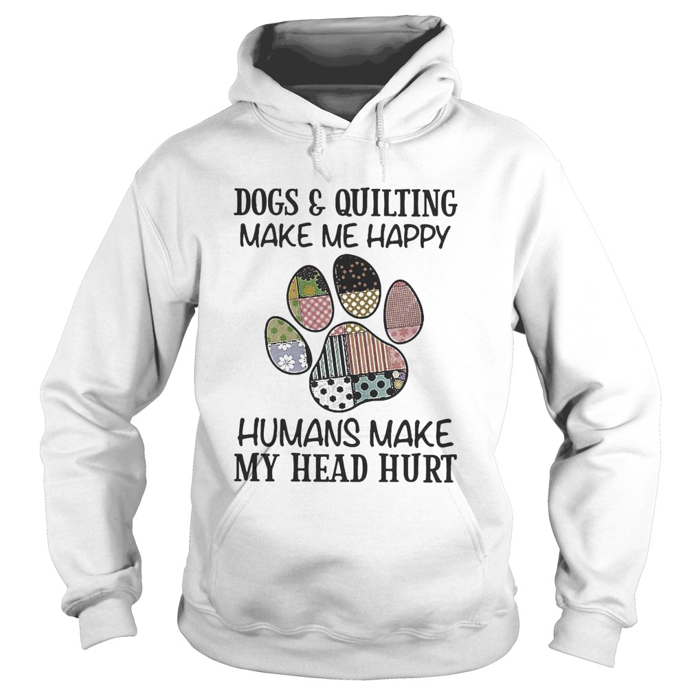 Dogs and quilting make me happy humans make my head hurt Hoodie