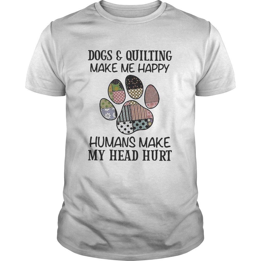 Dogs and quilting make me happy humans make my head hurt Unisex