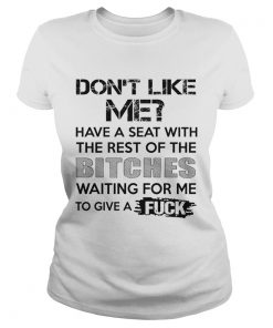 Dont Like Me Have A Seat With The Rest Of The Bitches Waiting For Me  Classic Ladies