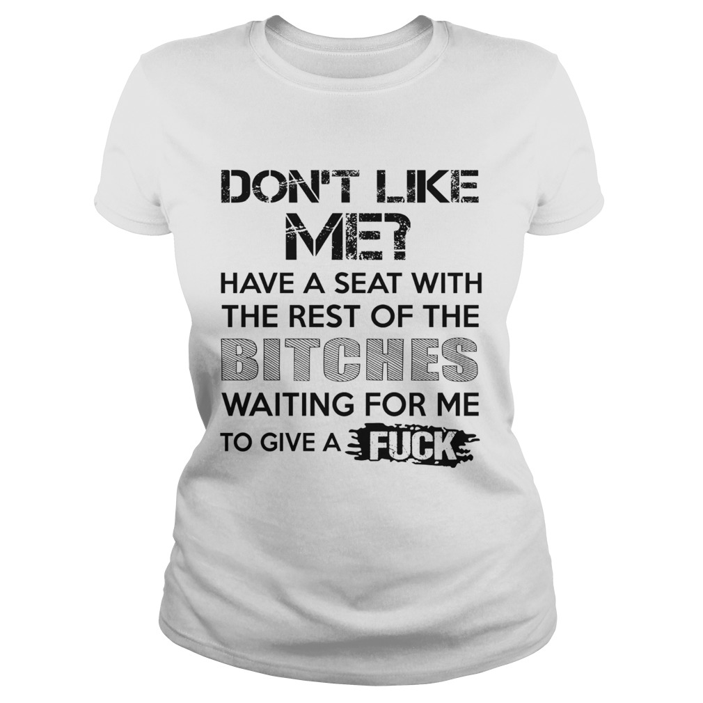 Dont Like Me Have A Seat With The Rest Of The Bitches Waiting For Me Classic Ladies