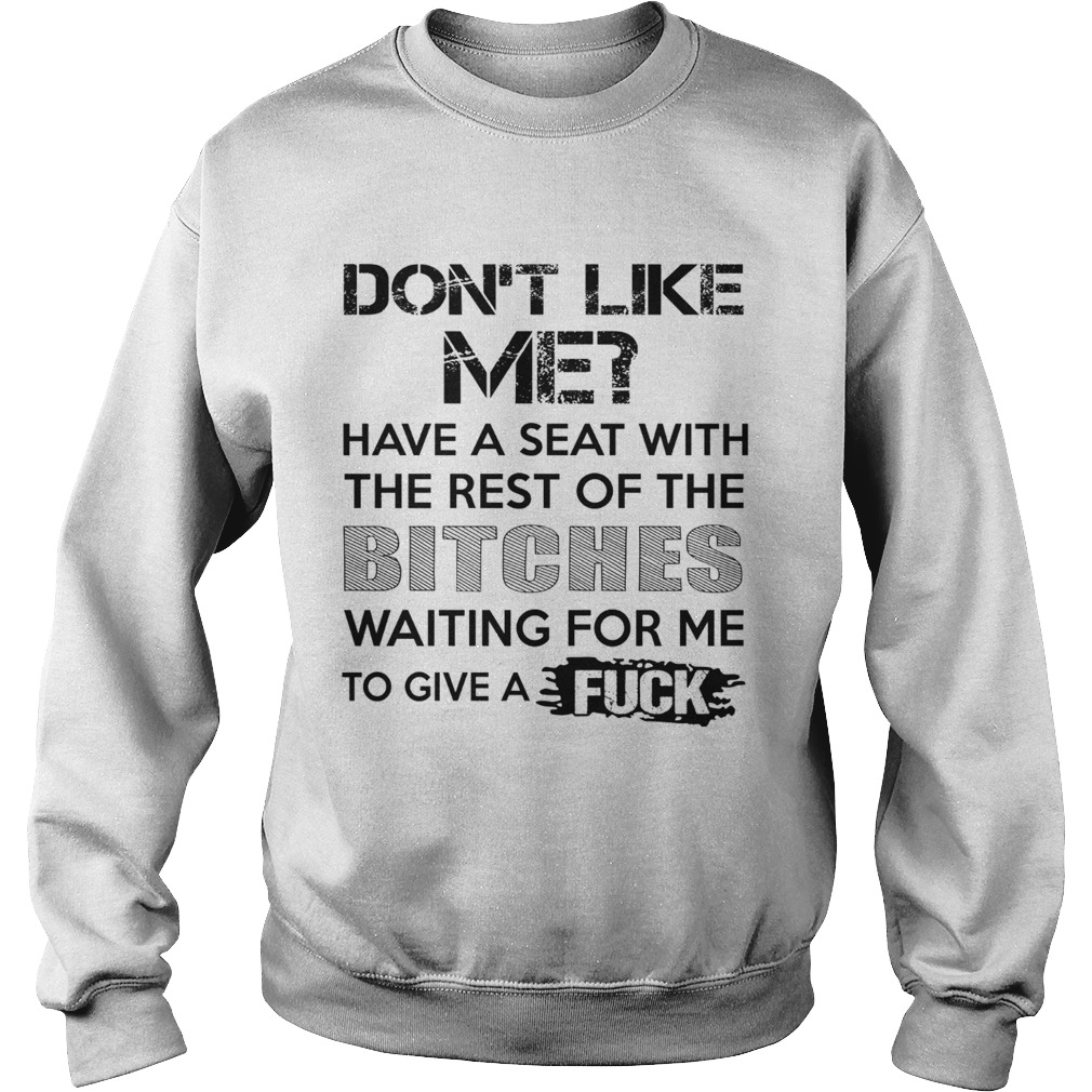 Dont Like Me Have A Seat With The Rest Of The Bitches Waiting For Me Sweatshirt