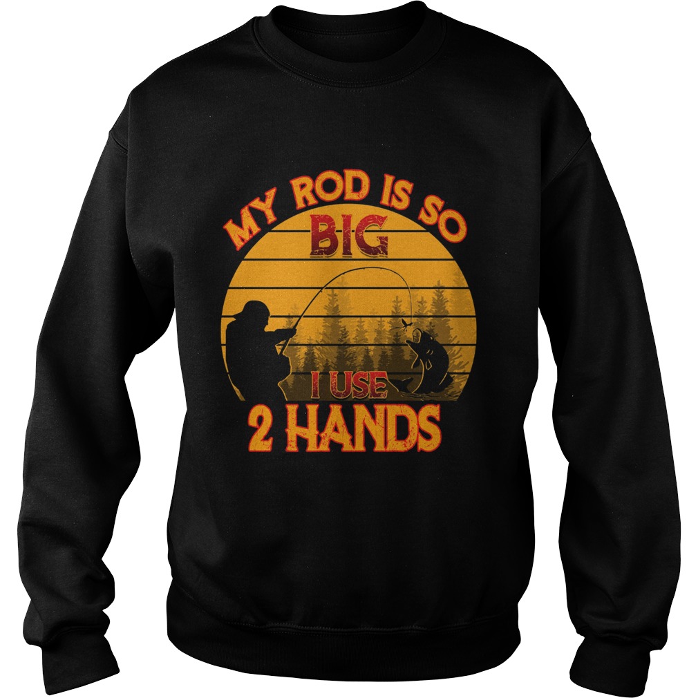 Fishing my rod is so big I use 2 hands Sweatshirt