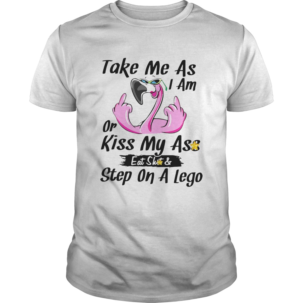 Flamingo Take Me As I Am Or Kiss My Ass Eat Shit And Step On A Lego Unisex