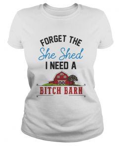 Forget the she shed i need a bitch barn home red  Classic Ladies