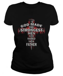 God Made The Strongest Men And Named Father Cross  Classic Ladies