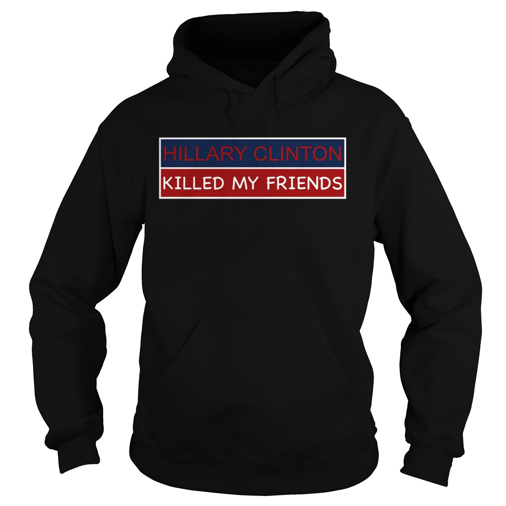 Hillary Clinton Killed My Friends Hoodie