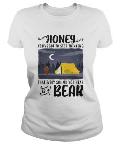 Honey Youve Got To Stop Thinking That Every Sound You Hear Bear  Classic Ladies