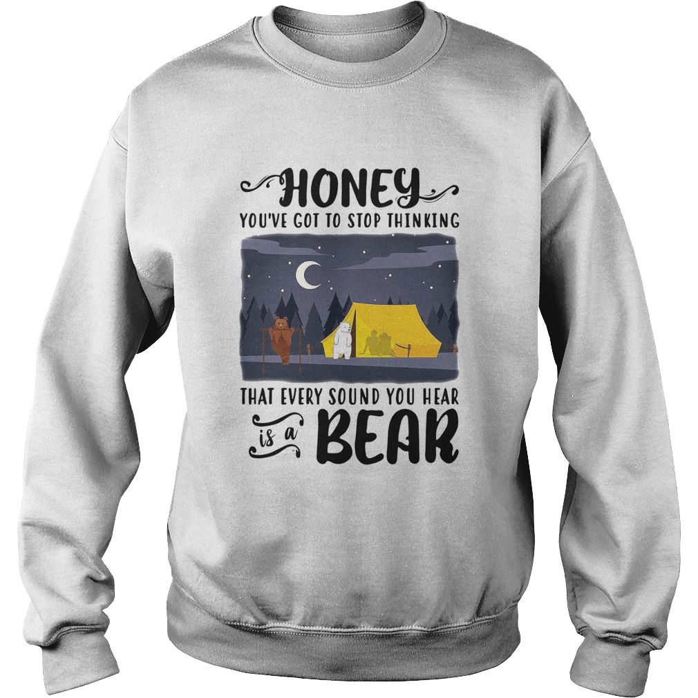 Honey Youve Got To Stop Thinking That Every Sound You Hear Bear Sweatshirt