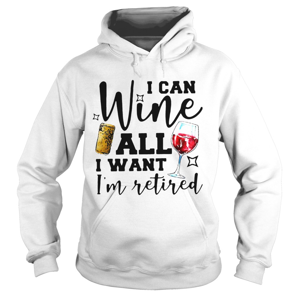 I Can Wine All I Want Im Retired Hoodie