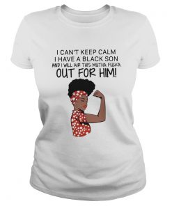 I Cant Keep Calm I Have A Black Son And I Will Air This Mutha Fucka Out For Him  Classic Ladies