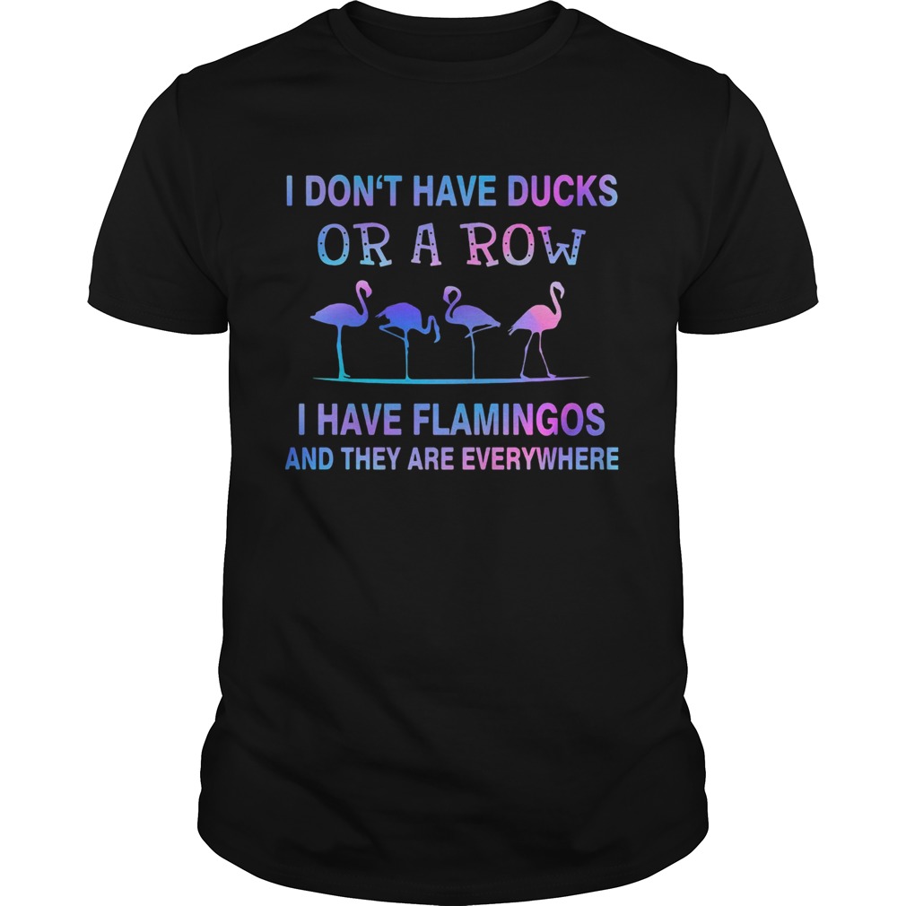 I Dont Have Ducks Or A Row I Have Flamingos And They Are Everywhere shirt