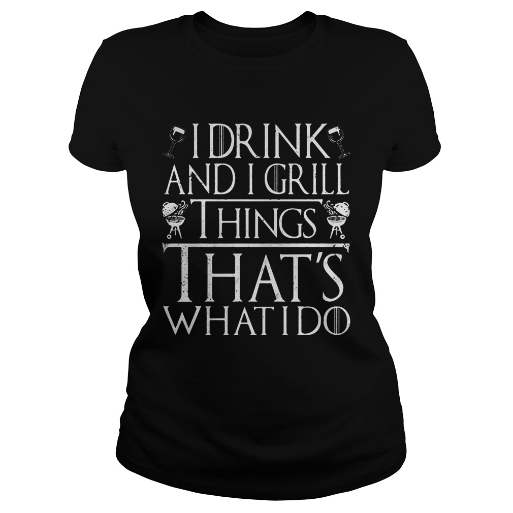 I Drink And I Grill Things Thats What I Do Game Of Thrones Classic Ladies