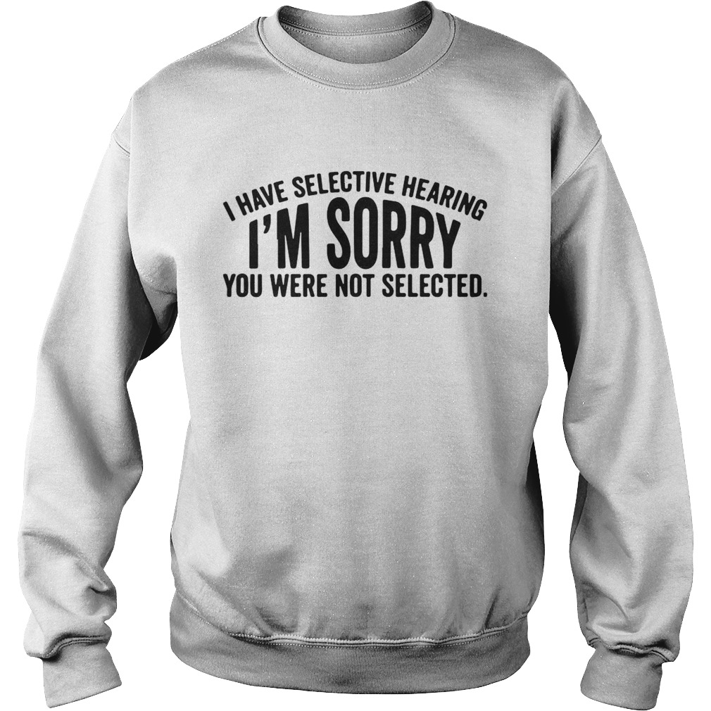 I Have Selective Hearing Im Sorry You Were Not Selected Sweatshirt