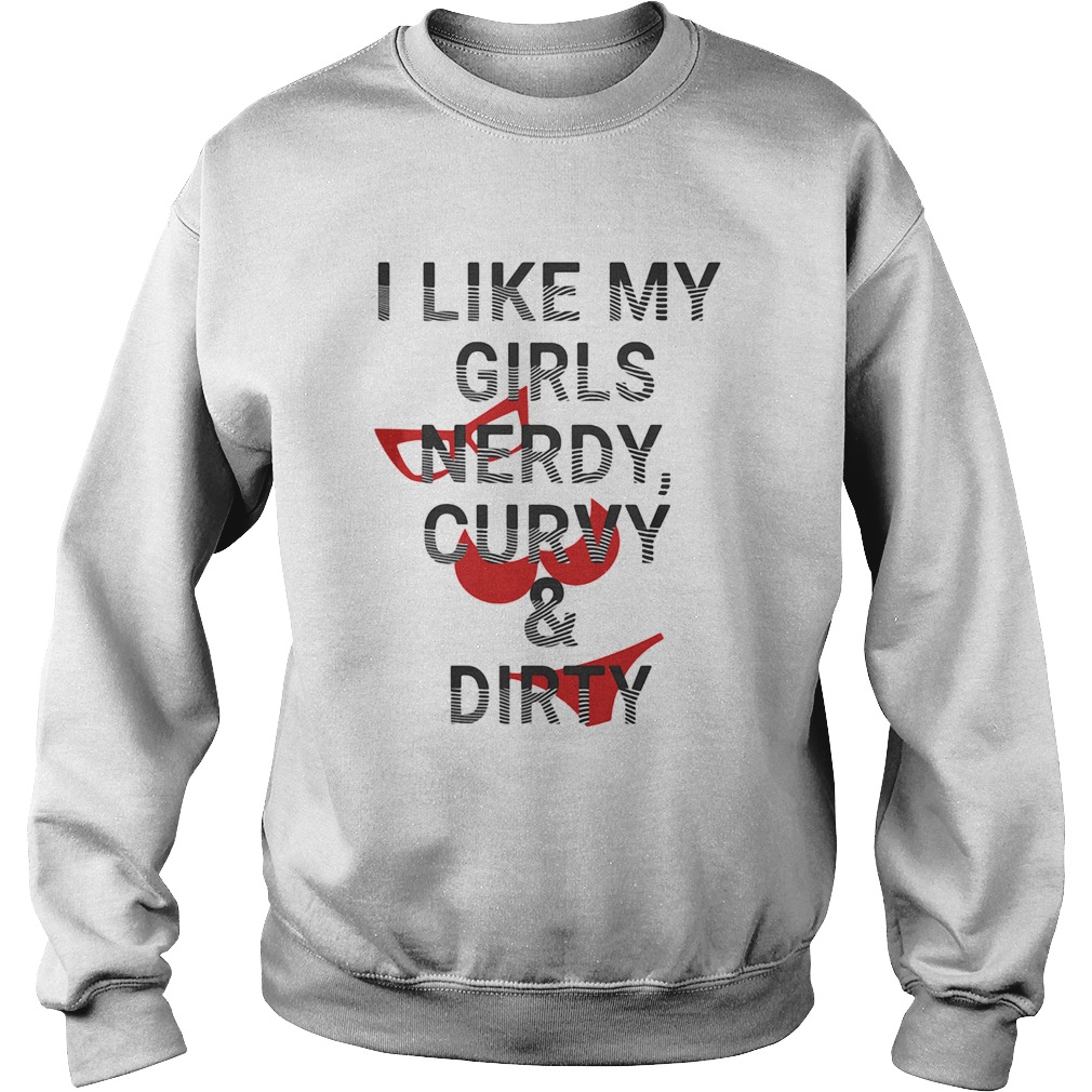 I Like My Girls Nerdy Curvy And Dirty Sweatshirt