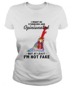 I Might Be Stubborn And Opinionated But At Least Im Not Fake Rooster Version  Classic Ladies