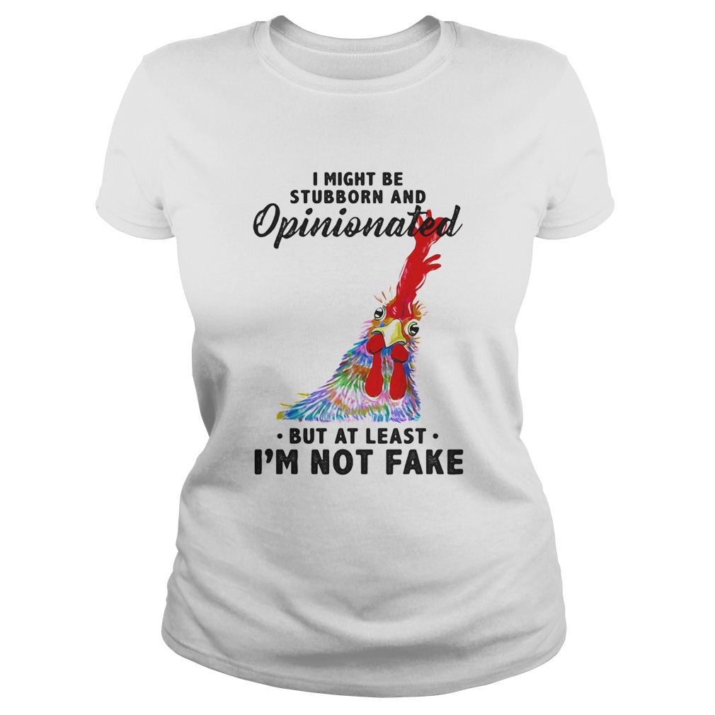 I Might Be Stubborn And Opinionated But At Least Im Not Fake Rooster Version Classic Ladies