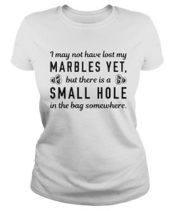 I My Not Have Lost My Marbles Yet But There Is A Small Hole In The Bag Somewhere  Classic Ladies