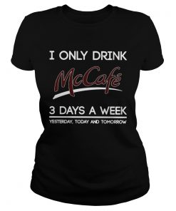 I Only Drink McCafe 3 Days A Week Yesterday Today And Tomorrow  Classic Ladies