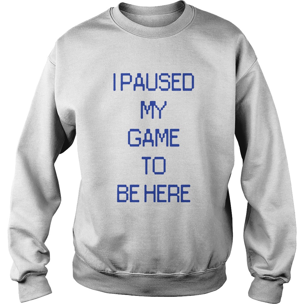 I Paused My Game To Be Here Sweatshirt
