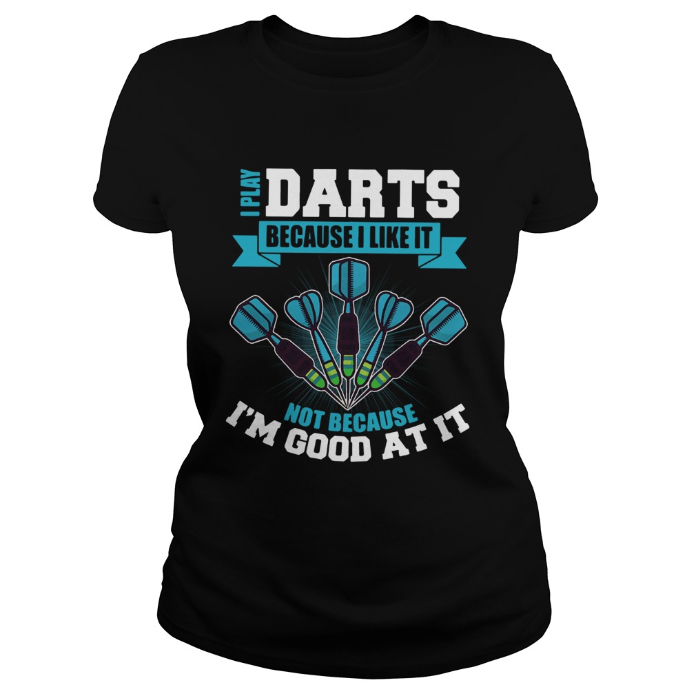 I Play Darts Because I Like It Not Because Im Good At It Classic Ladies