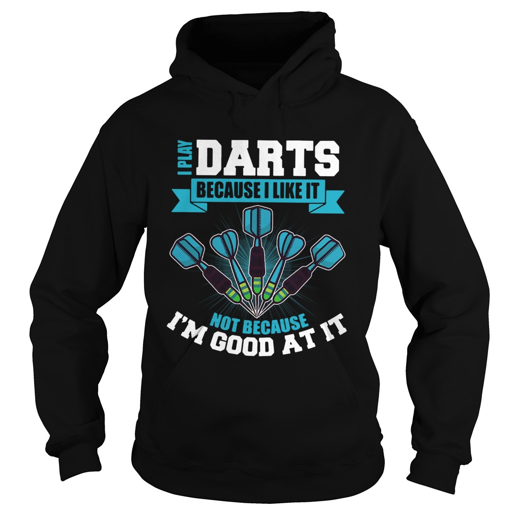 I Play Darts Because I Like It Not Because Im Good At It Hoodie