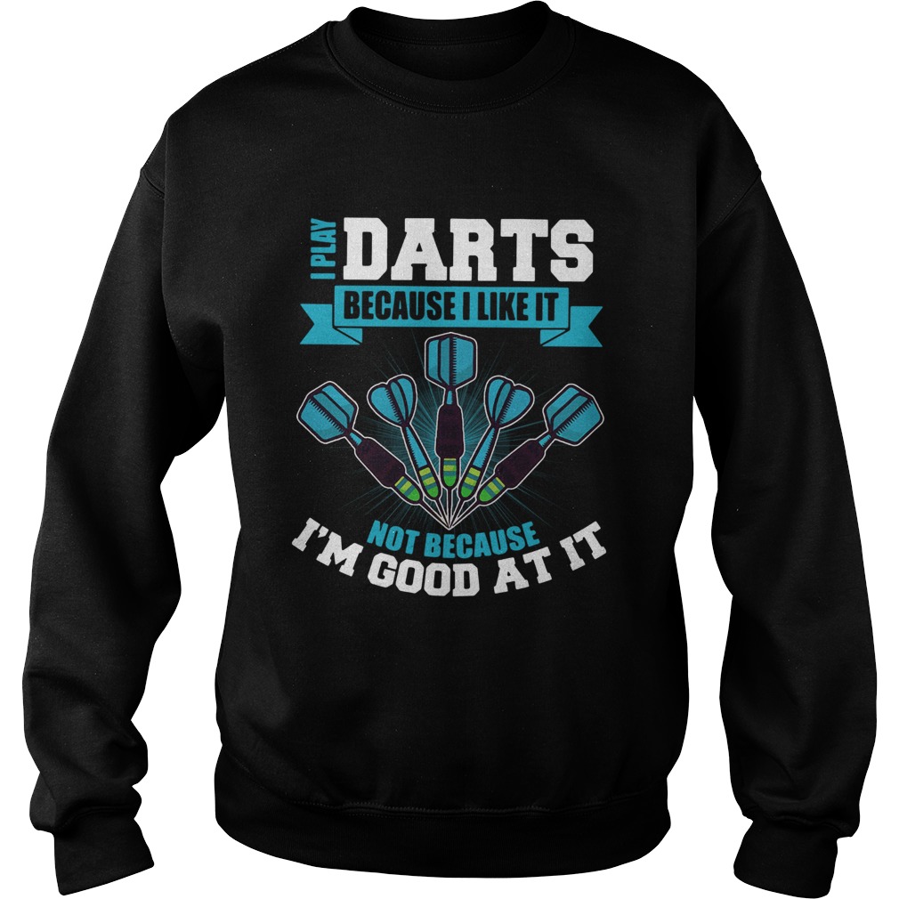 I Play Darts Because I Like It Not Because Im Good At It Sweatshirt