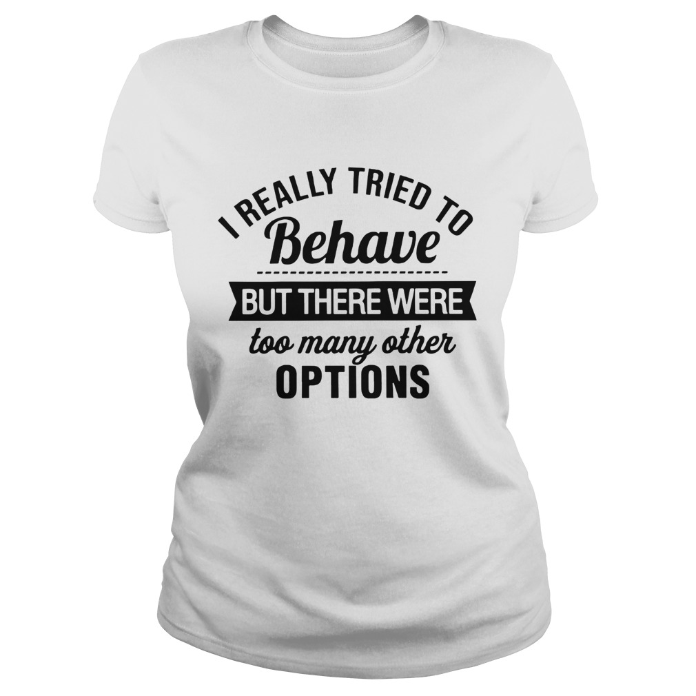 I Really Tried To Behave But There Were Too Many Other Options Classic Ladies
