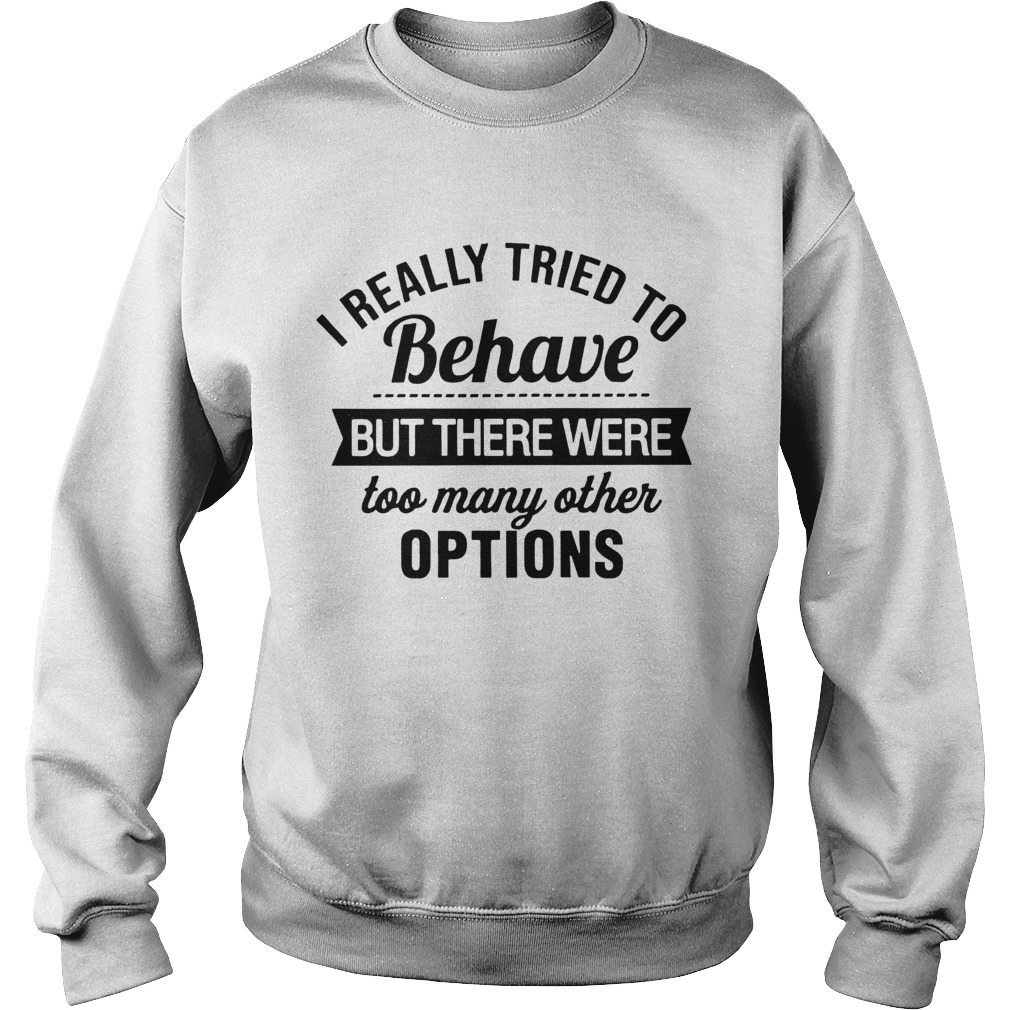 I Really Tried To Behave But There Were Too Many Other Options Sweatshirt