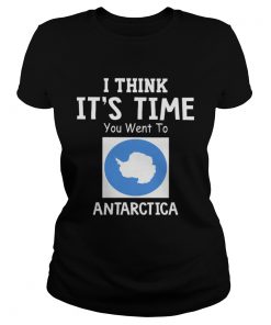 I Think Its Time You Went To Antarctica Map  Classic Ladies