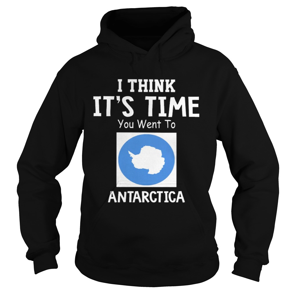 I Think Its Time You Went To Antarctica Map Hoodie