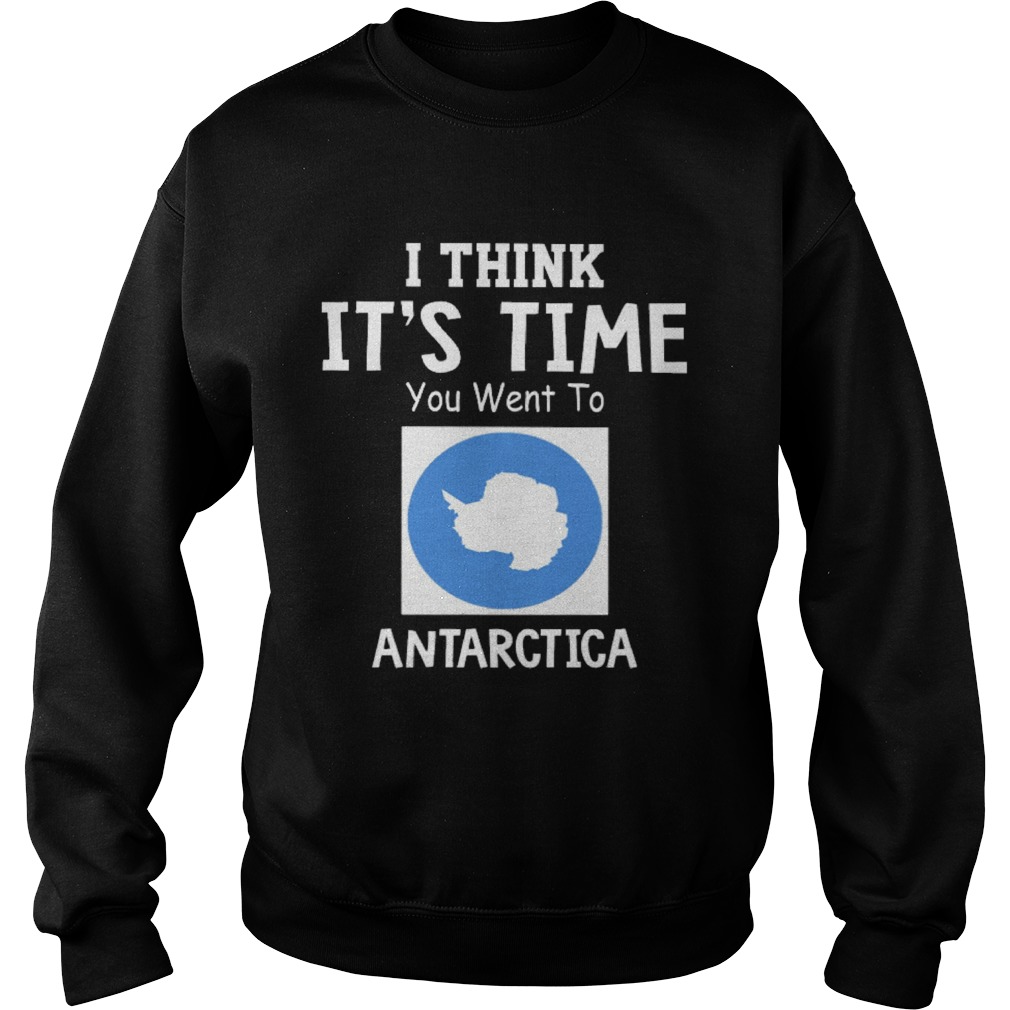 I Think Its Time You Went To Antarctica Map Sweatshirt