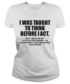 I Was Taught To Think Before I Act  Classic Ladies