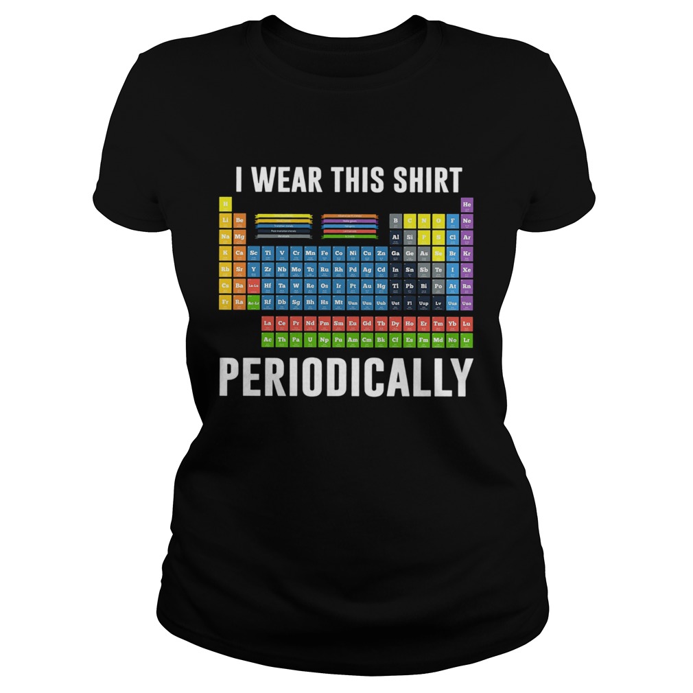 I Wear This Shirt Periodically Sarcastic Science Classic Ladies