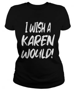 I Wish A Karen Would  Classic Ladies