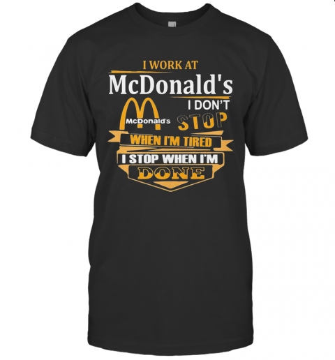 I Work At Mcdonald'S I Don'T Stop When I'M Tired I Stop When I'M Done T-Shirt