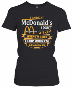 I Work At Mcdonald'S I Don'T Stop When I'M Tired I Stop When I'M Done T-Shirt Classic Women's T-shirt