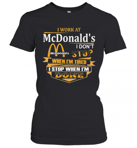 I Work At Mcdonald'S I Don'T Stop When I'M Tired I Stop When I'M Done T-Shirt Classic Women's T-shirt