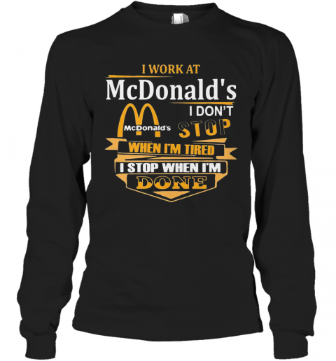 I Work At Mcdonald'S I Don'T Stop When I'M Tired I Stop When I'M Done T-Shirt Long Sleeved T-shirt 