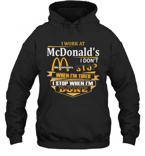 I Work At Mcdonald'S I Don'T Stop When I'M Tired I Stop When I'M Done T-Shirt Unisex Hoodie