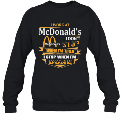 I Work At Mcdonald'S I Don'T Stop When I'M Tired I Stop When I'M Done T-Shirt Unisex Sweatshirt