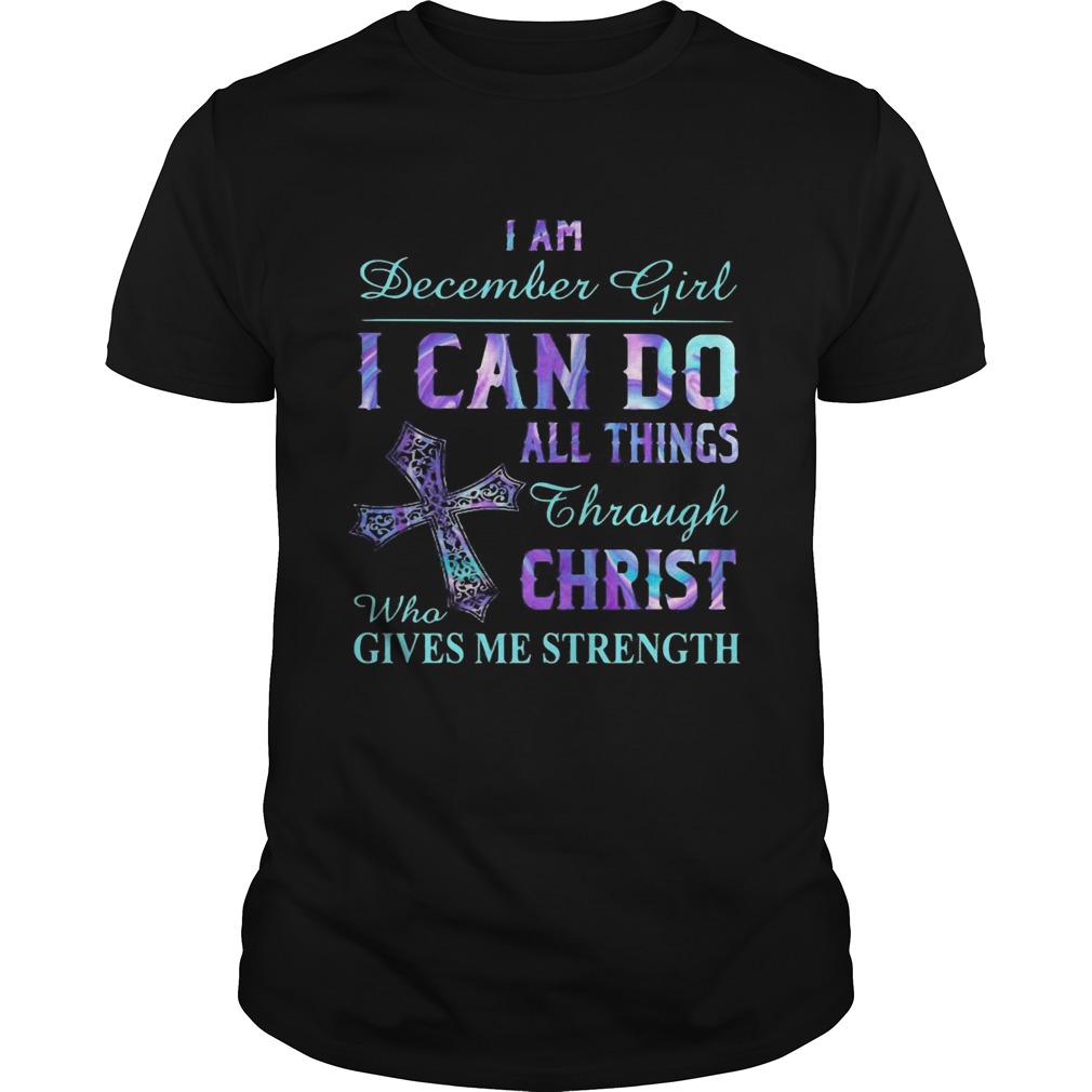 I am December girl I can do all things though Chirst who gives me strength Cross Unisex