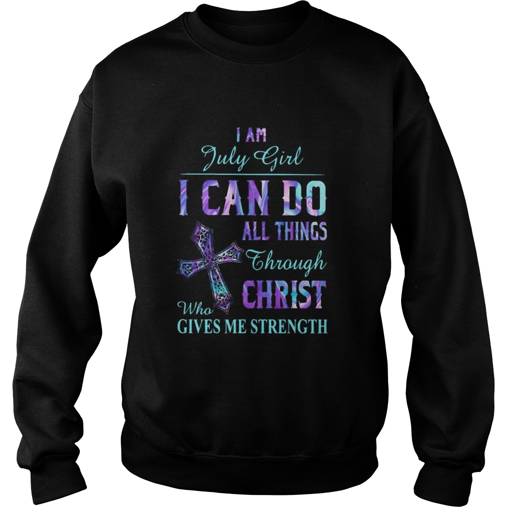 I am July girl I can do all things though Chirst who gives me strength Sweatshirt